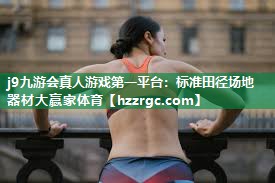 j9九游会真人游戏第一平台：标准田径场地器材大赢家体育