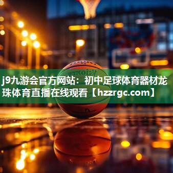 j9九游会官方网站：初中足球体育器材龙珠体育直播在线观看