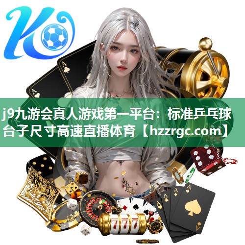 j9九游会真人游戏第一平台：标准乒乓球台子尺寸高速直播体育