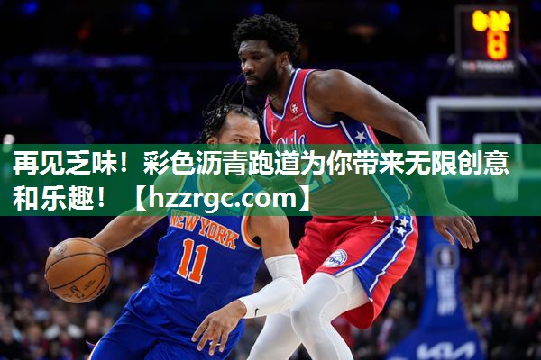 再见乏味!彩色沥青跑道为你带来无限创意和乐趣! 再见乏味!彩色沥青跑道为你带来无限创意和乐趣!