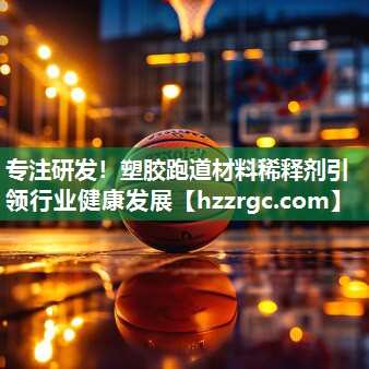 专注研发!塑胶跑道材料稀释剂引领行业健康发展 专注研发!塑胶跑道材料稀释剂引领行业健康发展