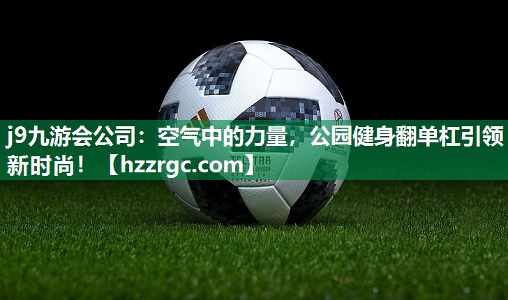空气中的力量,公园健身翻单杠引领新时尚! 空气中的力量,公园健身翻单杠引领新时尚!