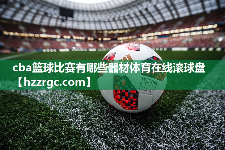 cba篮球比赛有哪些器材体育在线滚球盘