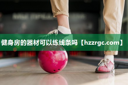 健身房的器材可以练线条吗