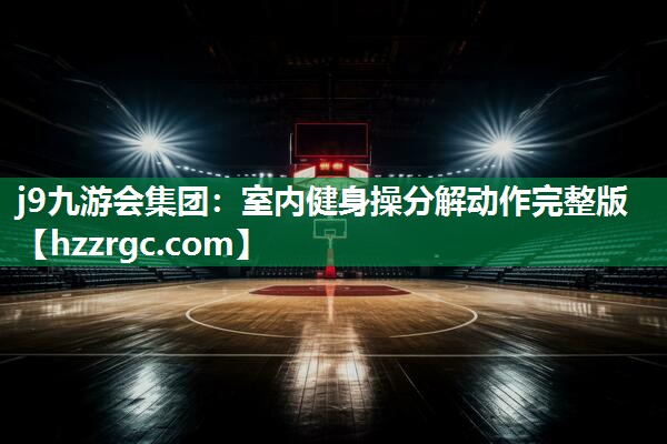 j9九游会集团：室内健身操分解动作完整版