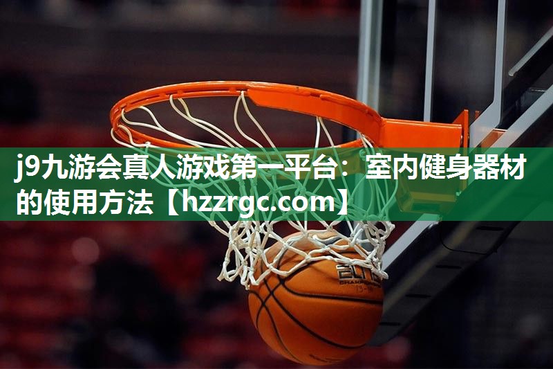 j9九游会真人游戏第一平台：室内健身器材的使用方法