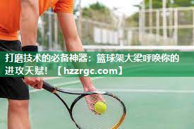 打磨技术的必备神器：篮球架大梁呼唤你的进攻天赋！