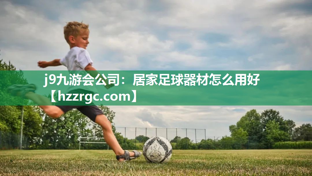 j9九游会公司：居家足球器材怎么用好