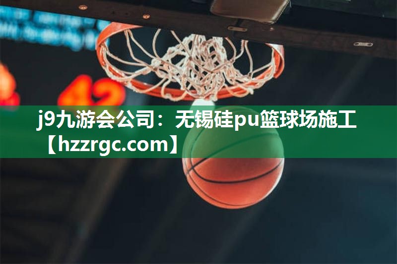 j9九游会公司：无锡硅pu篮球场施工