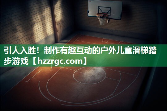 引人入胜！制作有趣互动的户外儿童滑梯踏步游戏