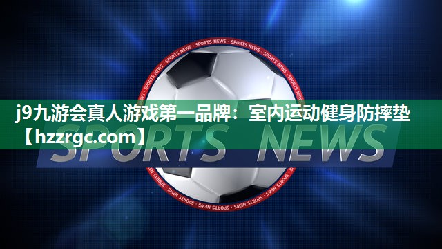 j9九游会真人游戏第一品牌：室内运动健身防摔垫
