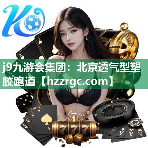 j9九游会集团：北京透气型塑胶跑道