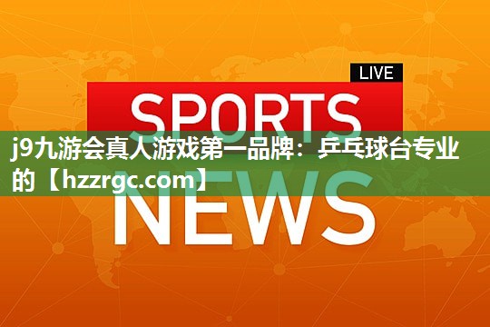 j9九游会真人游戏第一品牌：乒乓球台专业的