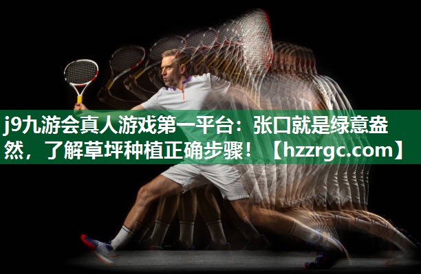 j9九游会真人游戏第一平台：张口就是绿意盎然，了解草坪种植正确步骤！