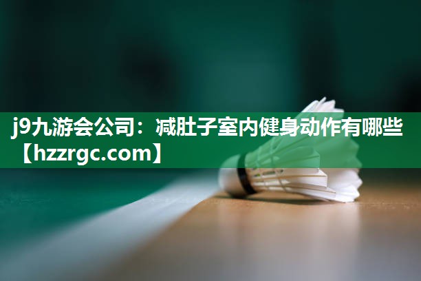 j9九游会公司：减肚子室内健身动作有哪些
