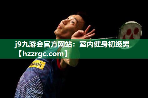 j9九游会官方网站：室内健身初级男