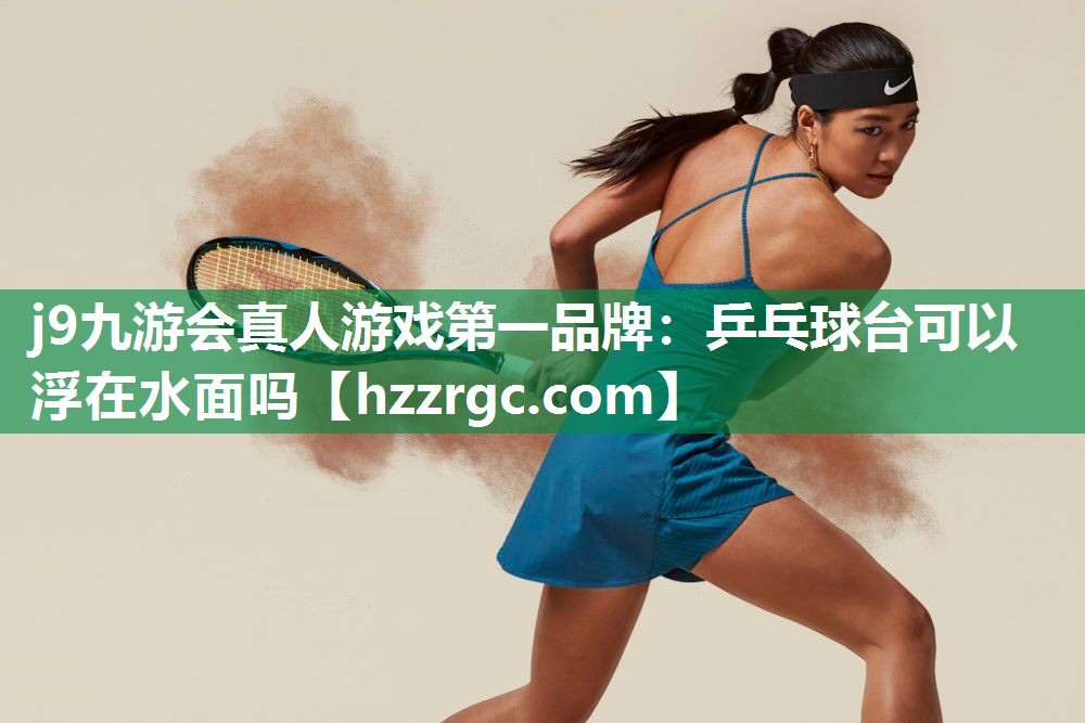 乒乓球台可以浮在水面吗 乒乓球台可以浮在水面吗