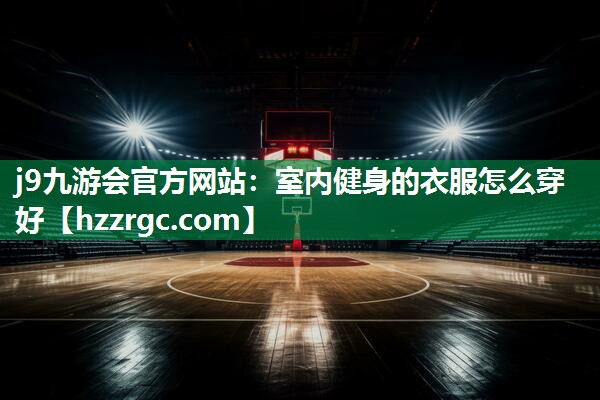 室内健身的衣服怎么穿好 室内健身的衣服怎么穿好