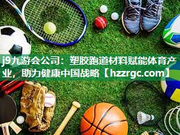 塑胶跑道材料赋能体育产业，助力健康中国战略