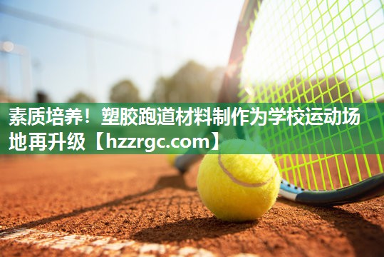 素质培养!塑胶跑道材料制作为学校运动场地再升级 素质培养!塑胶跑道材料制作为学校运动场地再升级
